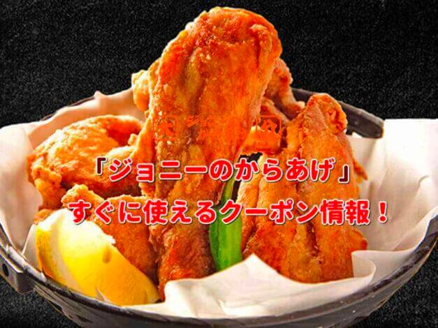 「ジョニーのからあげ」クーポン情報！【最新版】