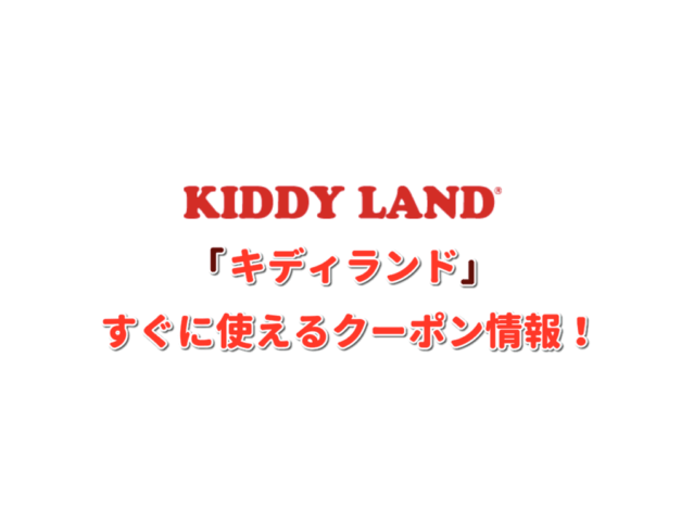 キディランド（KIDDY LAND）クーポン最新情報！