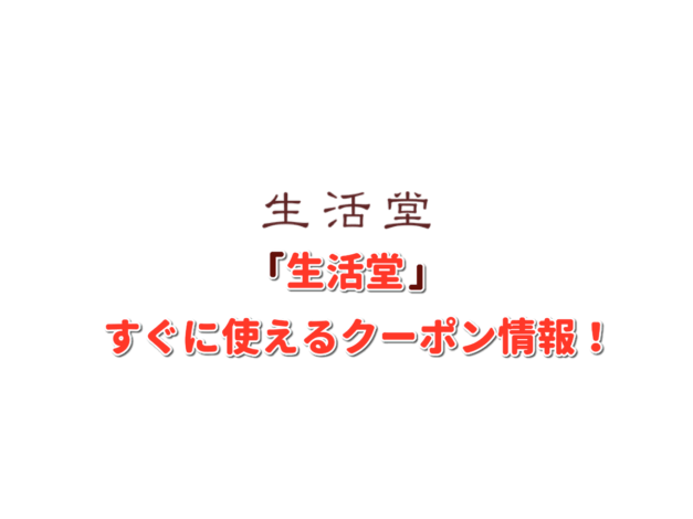 「生活堂」クーポン情報！【最新版】
