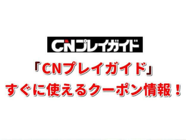 「CNプレイガイド」クーポン最新情報！