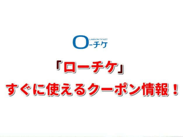 「ローチケ」クーポン最新情報！