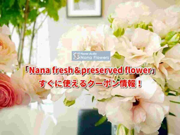 Nana fresh＆preserved flower（ナナ・フラワーズ） クーポン最新情報！