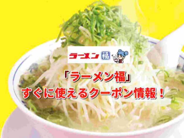 「ラーメン福」クーポン最新情報！