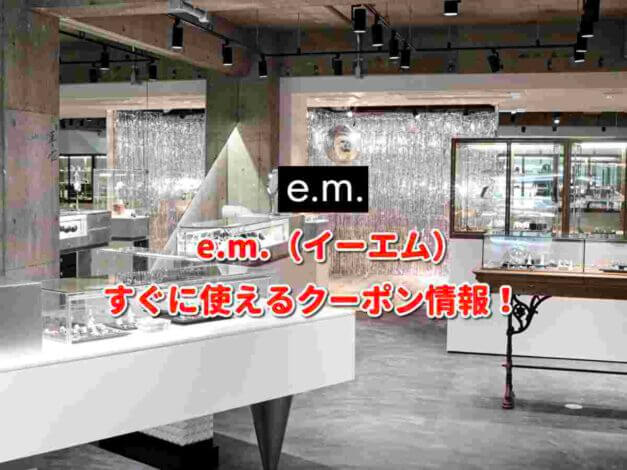 e.m.（イーエム）クーポン最新情報！
