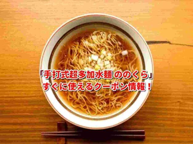 「手打式超多加水麺 ののくら」クーポン最新情報！