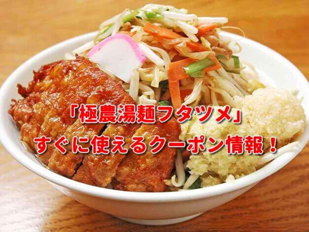 「極農湯麺フタツメ」クーポン最新情報！